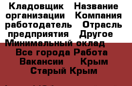 Кладовщик › Название организации ­ Компания-работодатель › Отрасль предприятия ­ Другое › Минимальный оклад ­ 1 - Все города Работа » Вакансии   . Крым,Старый Крым